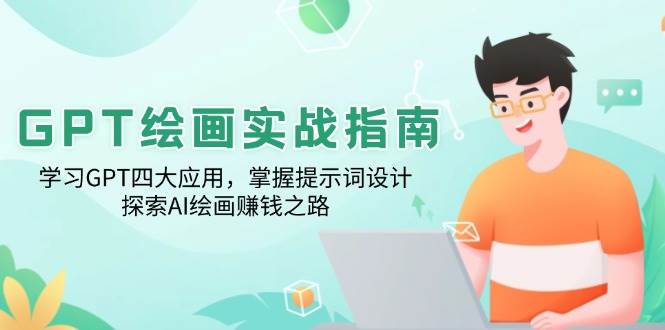 （14063期）GPT绘画实战指南：学习GPT四大应用，掌握提示词设计，探索AI绘画赚钱之路-千寻创业网