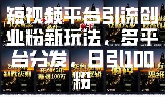 短视频平台引流创业粉新玩法，多平台分发，日引100粉-千寻创业网