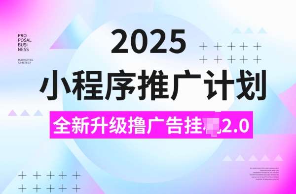 2025小程序推广计划，撸广告挂JI3.0玩法，日均5张【揭秘】-千寻创业网