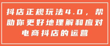 抖店正规玩法4.0，帮助你更好地理解和应对电商抖店的运营-千寻创业网