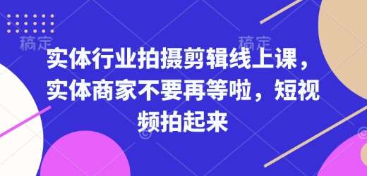 实体行业拍摄剪辑线上课，实体商家不要再等啦，短视频拍起来-千寻创业网
