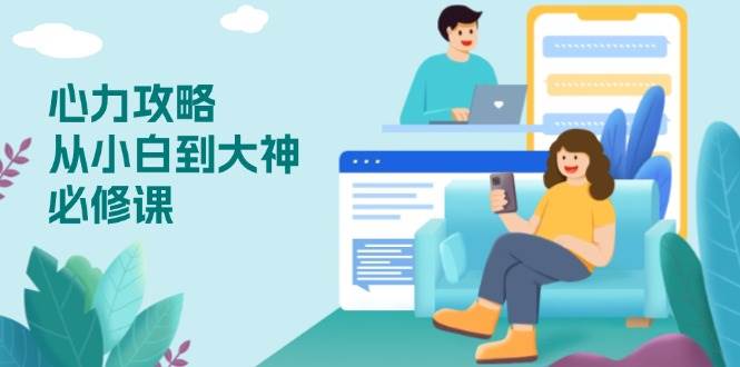 （13913期）心力 攻略，从小白到大神必修课，技能与心力独立，助你自信从容面对挑战-千寻创业网
