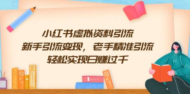 （13995期）小红书虚拟资料引流，新手引流变现，老手精准引流，轻松实现日赚过千-千寻创业网