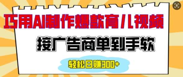 用AI制作情感育儿爆款视频，接广告商单到手软，日入200+-千寻创业网