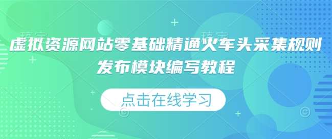 虚拟资源网站零基础精通火车头采集规则发布模块编写教程-千寻创业网