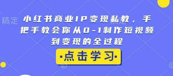 小红书商业IP变现私教，手把手教会你从0-1制作短视频到变现的全过程-千寻创业网