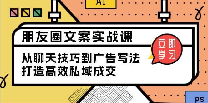 朋友圈文案实战课：从聊天技巧到广告写法，打造高效私域成交-千寻创业网