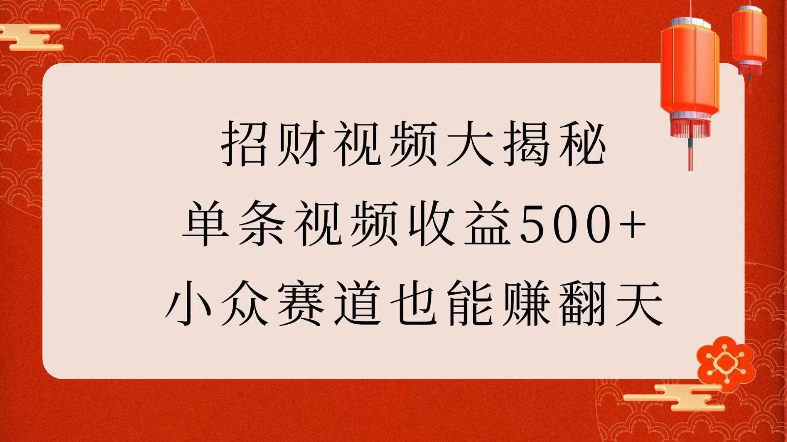 招财视频大揭秘：单条视频收益500+，小众赛道也能赚翻天！-千寻创业网