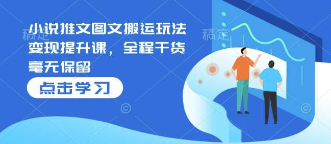 小说推文图文搬运玩法变现提升课，全程干货毫无保留-千寻创业网