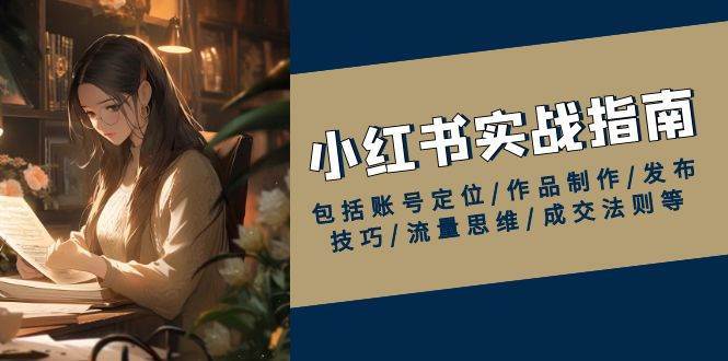 小红书实战指南，包括账号定位/作品制作/发布技巧/流量思维/成交法则等-千寻创业网
