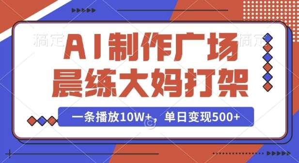 AI制作广场晨练大妈打架，一条播放10W+，单日变现多张【揭秘】-千寻创业网