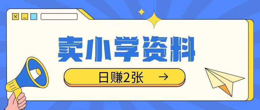 卖小学资料冷门项目，操作简单每天坚持执行就会有收益，轻松日入两张【揭秘】-千寻创业网
