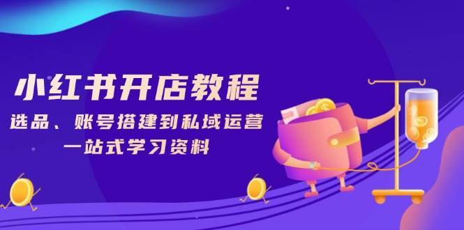 小红书开店教程，选品、账号搭建到私域运营，一站式学习资料-千寻创业网