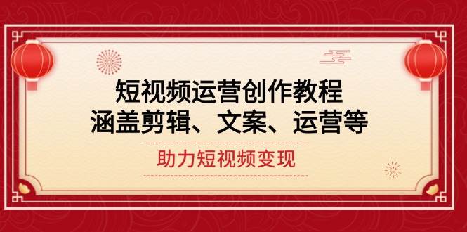 （14058期）短视频运营创作教程，涵盖剪辑、文案、运营等，助力短视频变现-千寻创业网