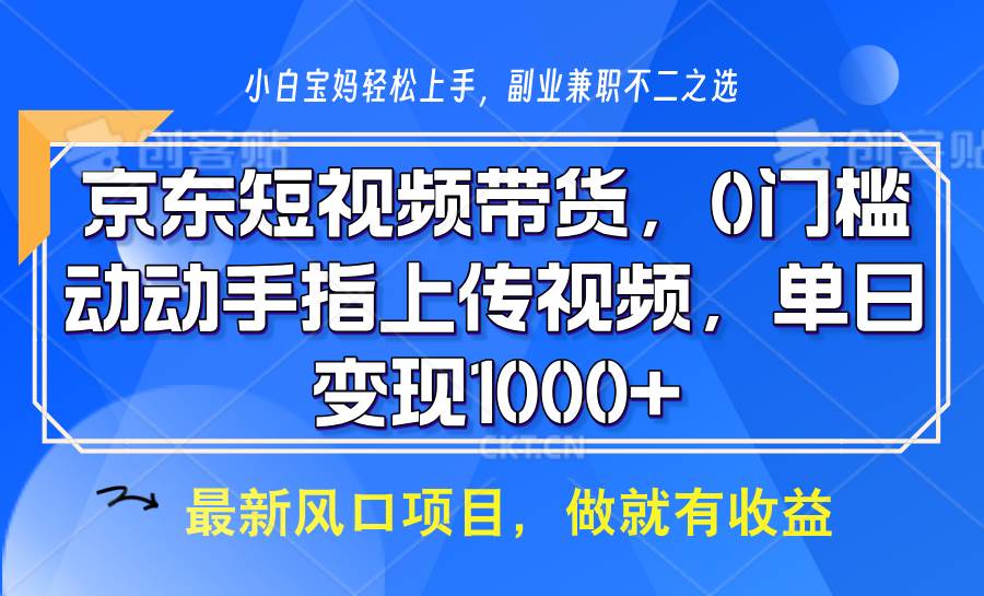 京东短视频带货，操作简单，可矩阵操作，动动手指上传视频，轻松日入1000+-千寻创业网
