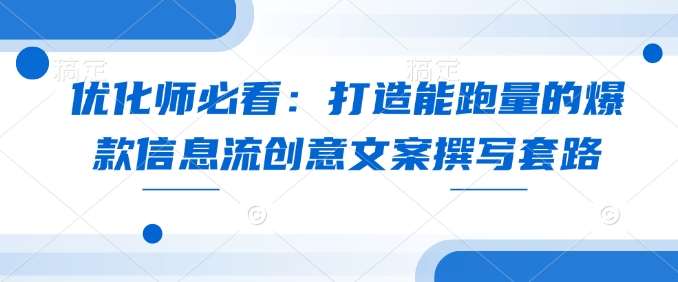 优化师必看：打造能跑量的爆款信息流创意文案撰写套路-千寻创业网
