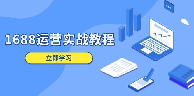 （13925期）1688运营实战教程：店铺定位/商品管理/爆款打造/数字营销/客户服务等-千寻创业网