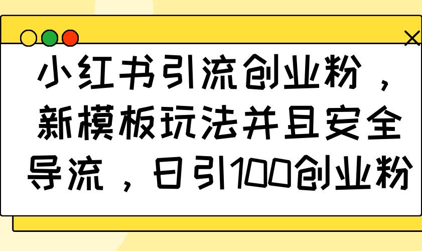 （14053期）小红书引流创业粉，新模板玩法并且安全导流，日引100创业粉-千寻创业网