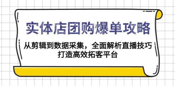 实体店团购爆单攻略：从剪辑到数据采集，全面解析直播技巧，打造高效拓客平台-千寻创业网