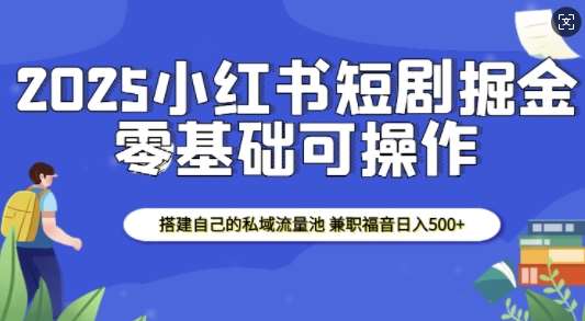 2025小红书短剧掘金，搭建自己的私域流量池，兼职福音日入5张-千寻创业网