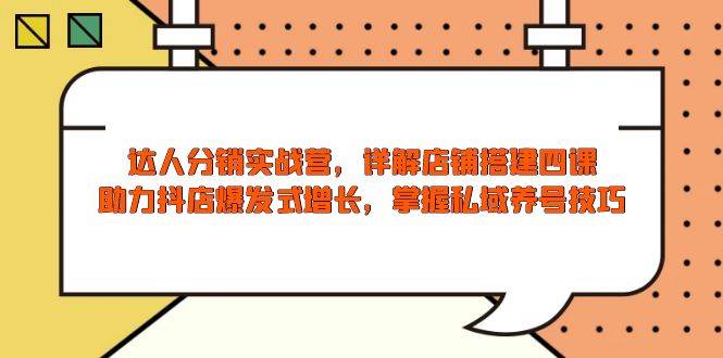 （13969期）达人分销实战营，店铺搭建四课，助力抖店爆发式增长，掌握私域养号技巧-千寻创业网