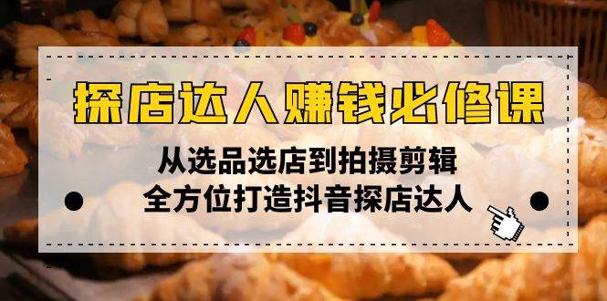 （13971期）探店达人赚钱必修课，从选品选店到拍摄剪辑，全方位打造抖音探店达人-千寻创业网