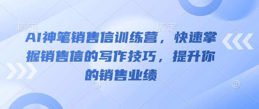 AI神笔销售信训练营，快速掌握销售信的写作技巧，提升你的销售业绩-千寻创业网