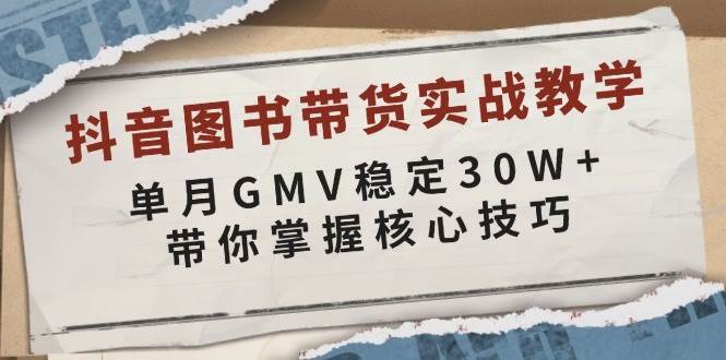 抖音图书带货实战教学，单月GMV稳定30W+，带你掌握核心技巧-千寻创业网