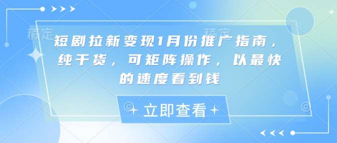 短剧拉新变现1月份推广指南，纯干货，可矩阵操作，以最快的速度看到钱-千寻创业网