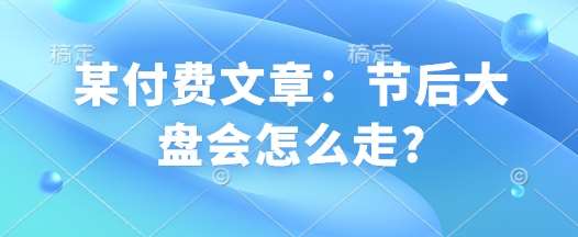 某付费文章：节后大盘会怎么走?-千寻创业网