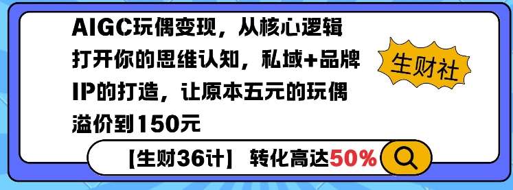 AIGC玩偶变现，从核心逻辑打开你的思维认知，私域+品牌IP的打造，让原本五元的玩偶溢价到150元-千寻创业网