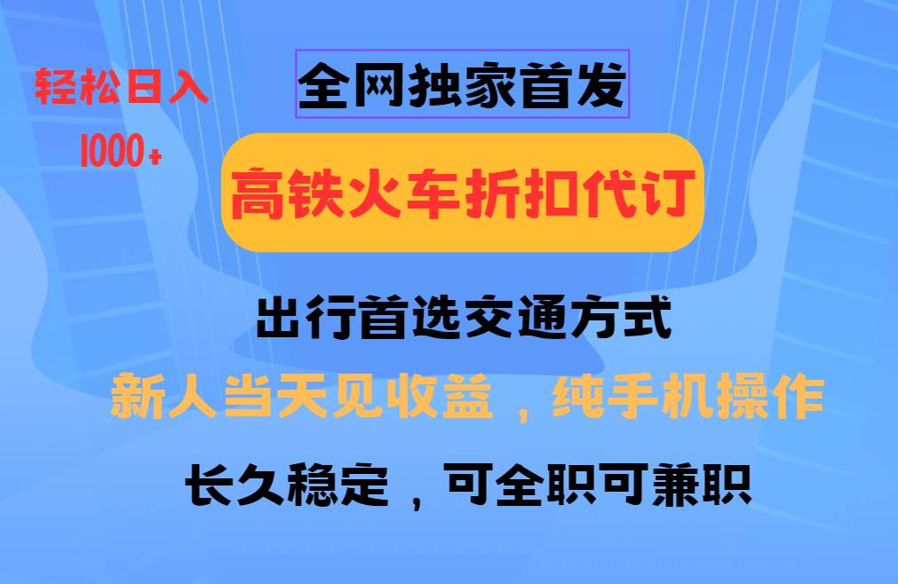 全网独家首发   全国高铁火车折扣代订   新手当日变现  纯手机操作 日入1000+-千寻创业网