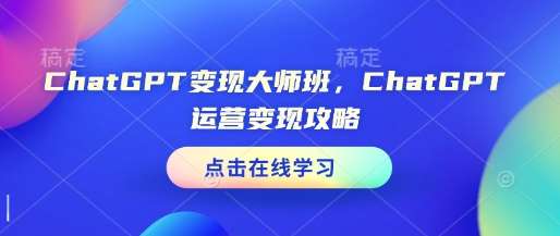 ChatGPT变现大师班，ChatGPT运营变现攻略-千寻创业网