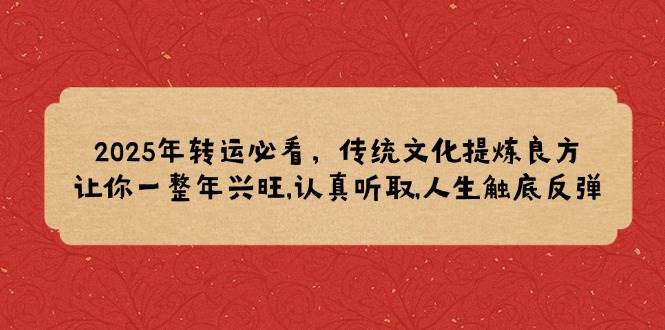 （14013期）2025年转运必看，传统文化提炼良方,让你一整年兴旺,认真听取,人生触底反弹-千寻创业网