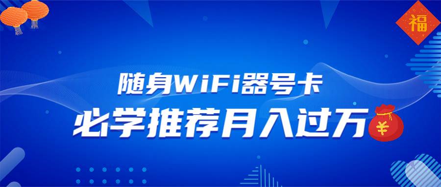 （13986期）随身WiFi器推广，月入过万，多种变现渠道来一场翻身之战-千寻创业网