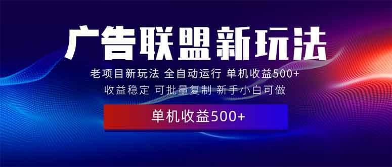 （13965期）2025全新广告联盟玩法 单机500+课程实操分享 小白可无脑操作-千寻创业网