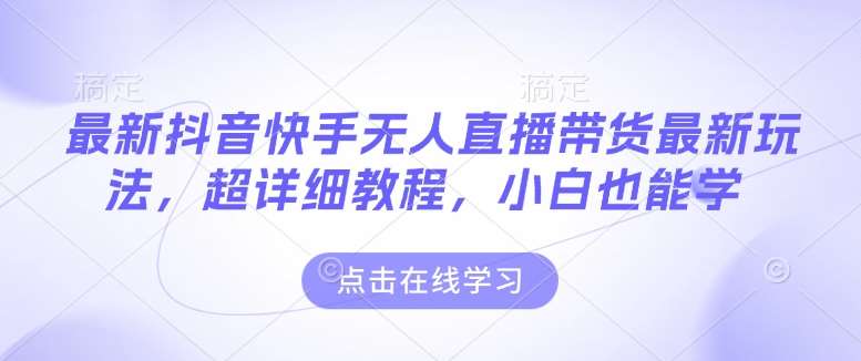 最新抖音快手无人直播带货玩法，超详细教程，小白也能学-千寻创业网