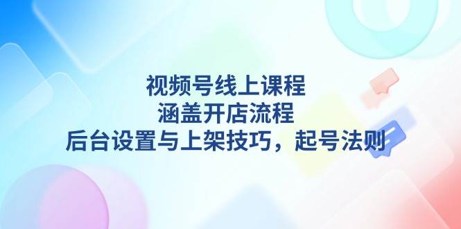 （13881期）视频号线上课程详解，涵盖开店流程，后台设置与上架技巧，起号法则-千寻创业网