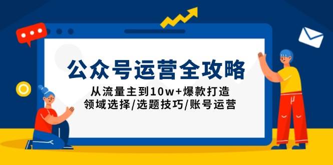 （13996期）公众号运营全攻略：从流量主到10w+爆款打造，领域选择/选题技巧/账号运营-千寻创业网