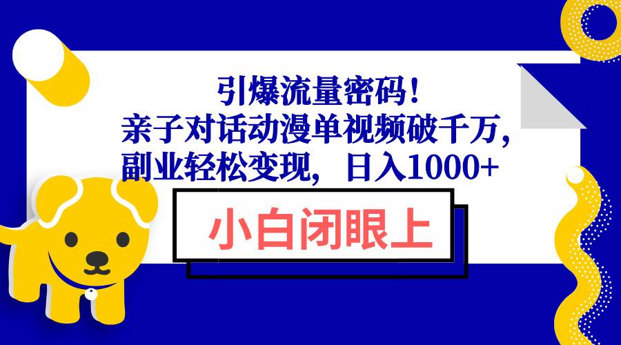 （13956期）引爆流量密码！亲子对话动漫单视频破千万，副业轻松变现，日入1000+-千寻创业网