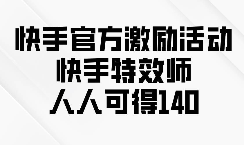 （13903期）快手官方激励活动-快手特效师，人人可得140-千寻创业网
