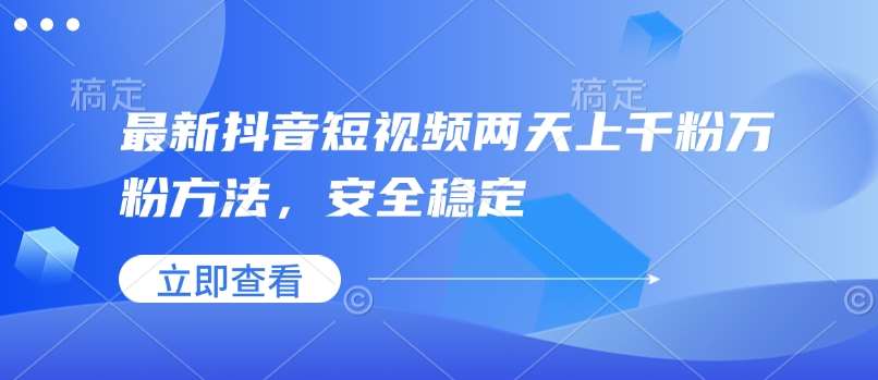 最新抖音短视频两天上千粉万粉方法，安全稳定-千寻创业网