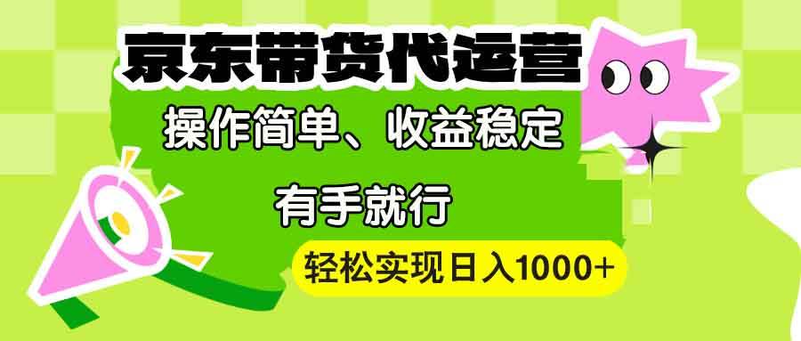 （13957期）【京东带货代运营】操作简单、收益稳定、有手就行！轻松实现日入1000+-千寻创业网