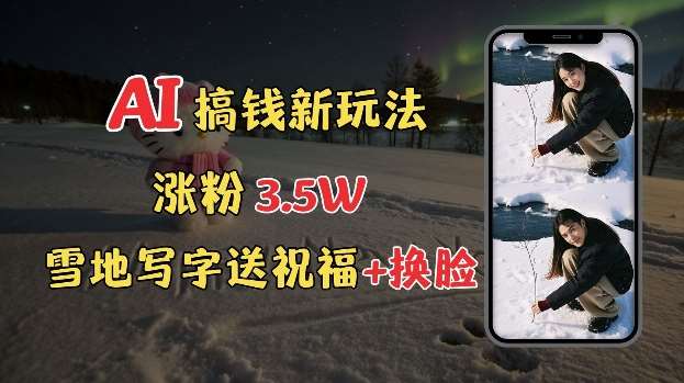 冬季搞钱新玩法，雪地写字表白送祝福、换脸，用免费AI手把手教你制作，轻松涨粉3.5w，接单到手软-千寻创业网