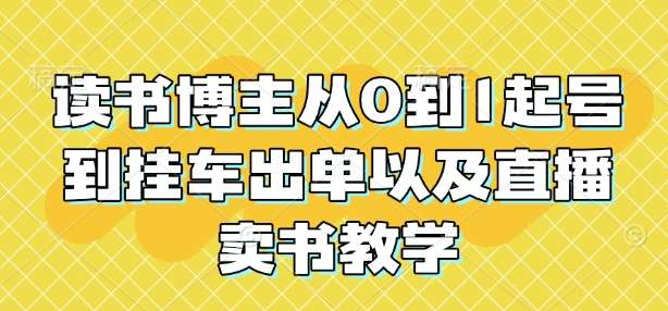 读书博主从0到1起号到挂车出单以及直播卖书教学-千寻创业网
