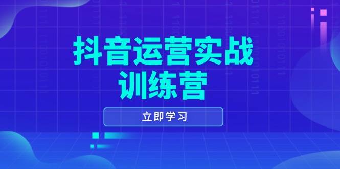（14057期）抖音运营实战训练营，0-1打造短视频爆款，涵盖拍摄剪辑、运营推广等全过程-千寻创业网