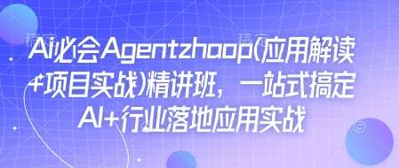 Ai必会Agent(应用解读+项目实战)精讲班，一站式搞定AI+行业落地应用实战-千寻创业网