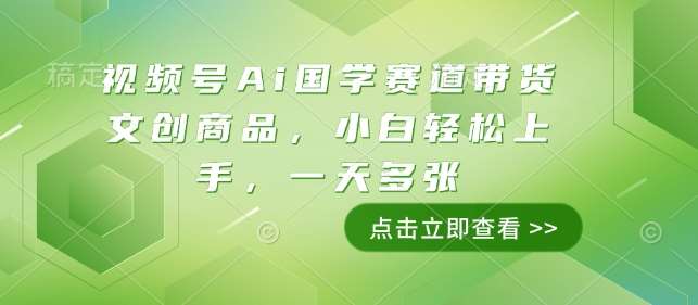 视频号Ai国学赛道带货文创商品，小白轻松上手，一天多张-千寻创业网