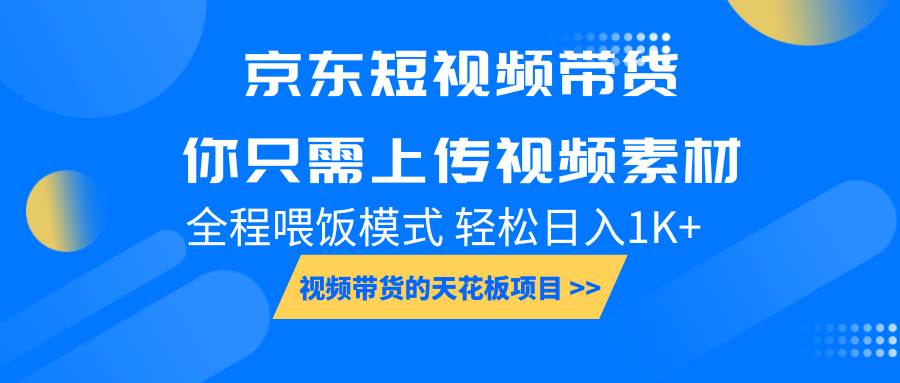 京东短视频带货， 你只需上传视频素材轻松日入1000+， 小白宝妈轻松上手-千寻创业网