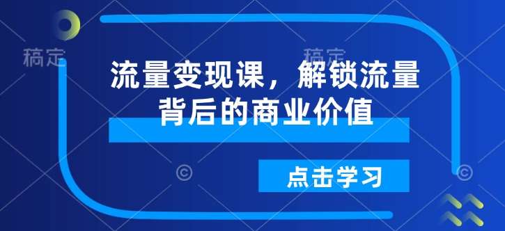 流量变现课，解锁流量背后的商业价值-千寻创业网